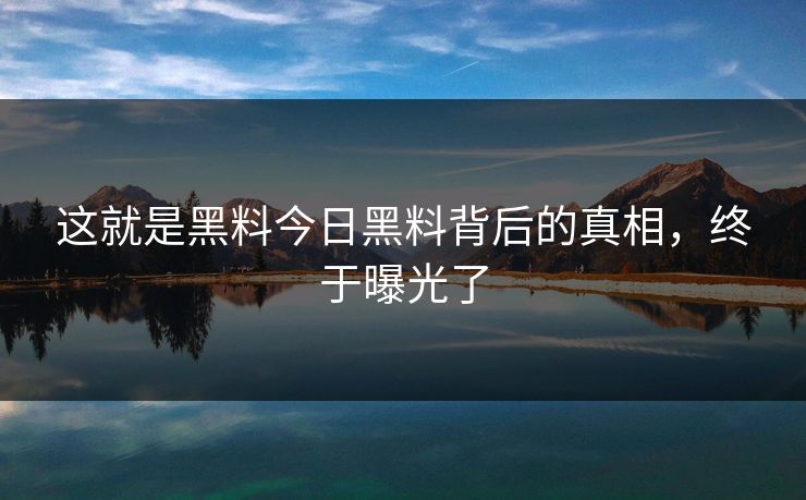 这就是黑料今日黑料背后的真相，终于曝光了
