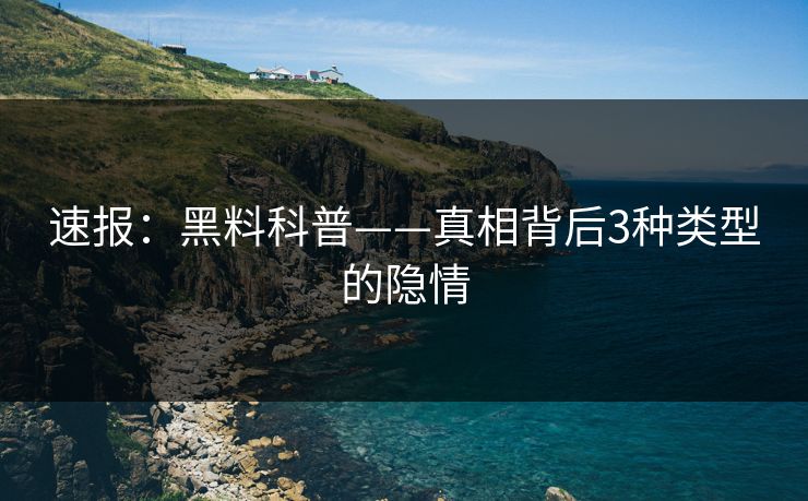 速报：黑料科普——真相背后3种类型的隐情