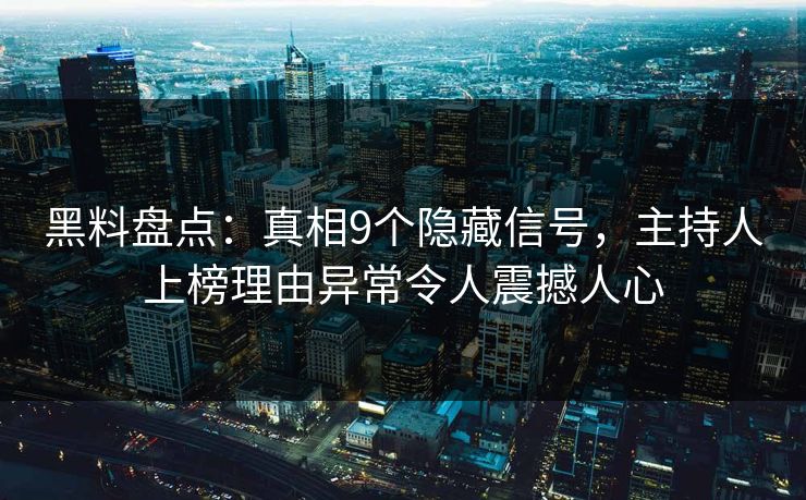 黑料盘点：真相9个隐藏信号，主持人上榜理由异常令人震撼人心
