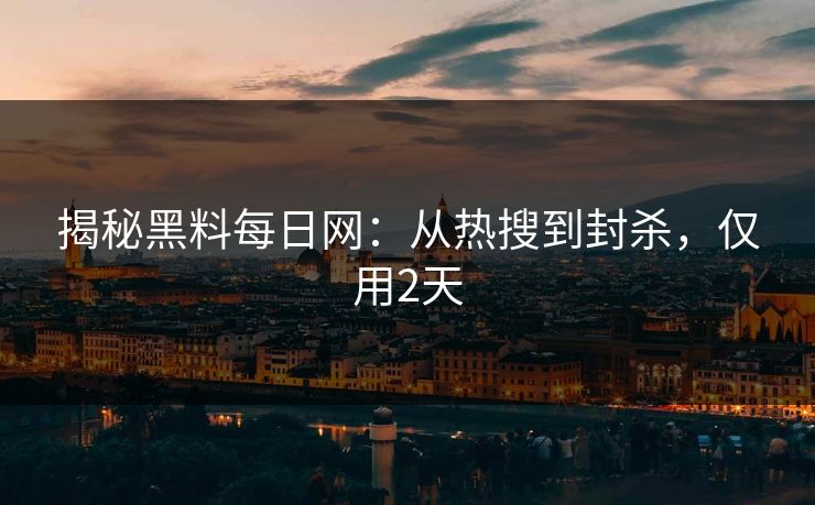 揭秘黑料每日网：从热搜到封杀，仅用2天