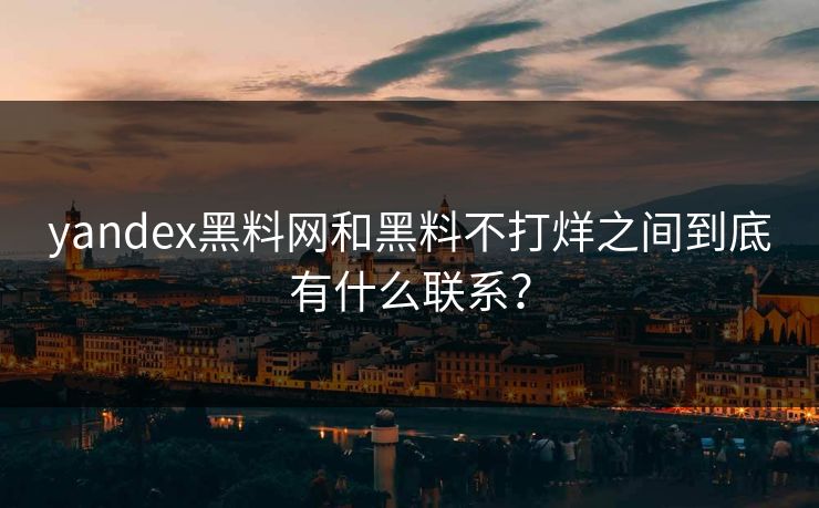 yandex黑料网和黑料不打烊之间到底有什么联系？