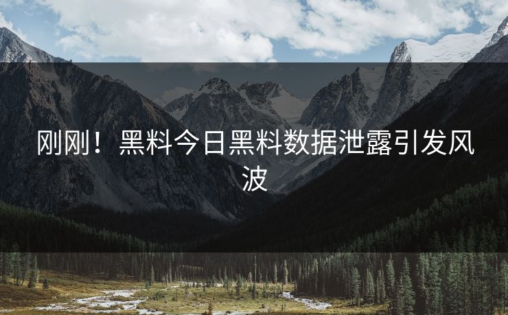 刚刚！黑料今日黑料数据泄露引发风波