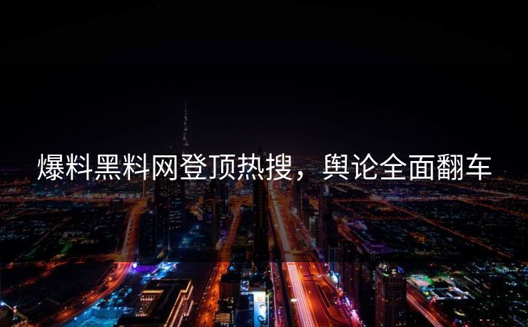 爆料黑料网登顶热搜，舆论全面翻车