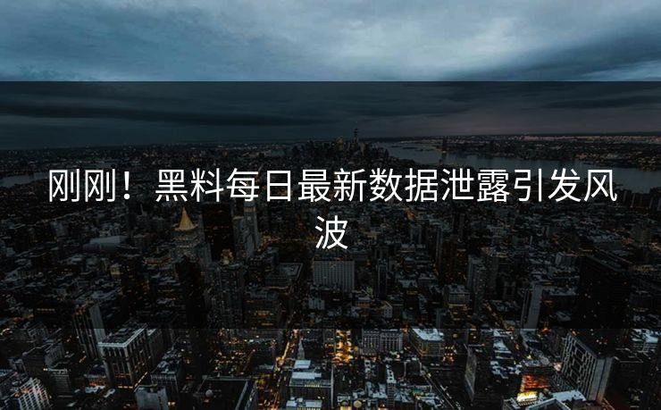刚刚！黑料每日最新数据泄露引发风波