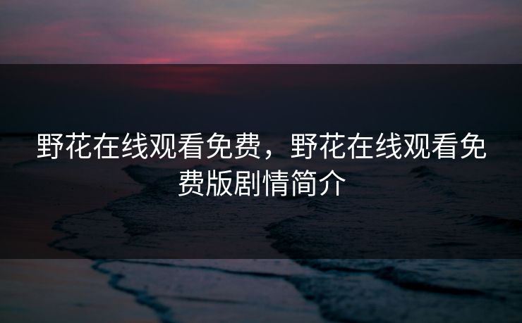 野花在线观看免费，野花在线观看免费版剧情简介