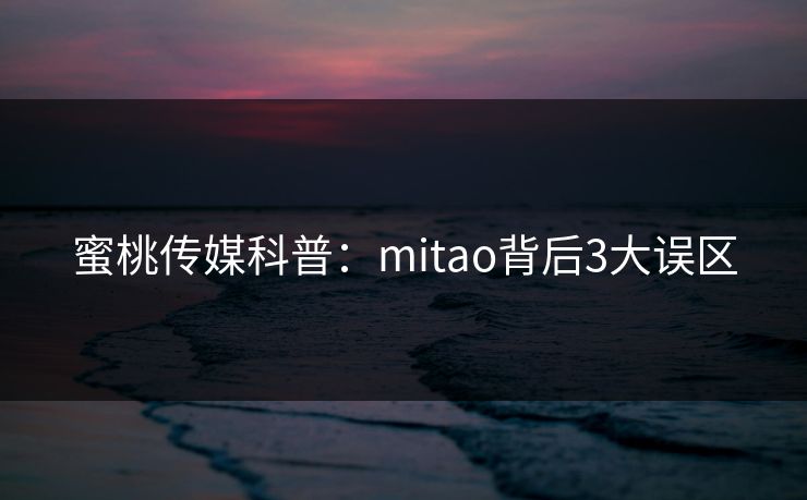 蜜桃传媒科普:mitao背后3大误区