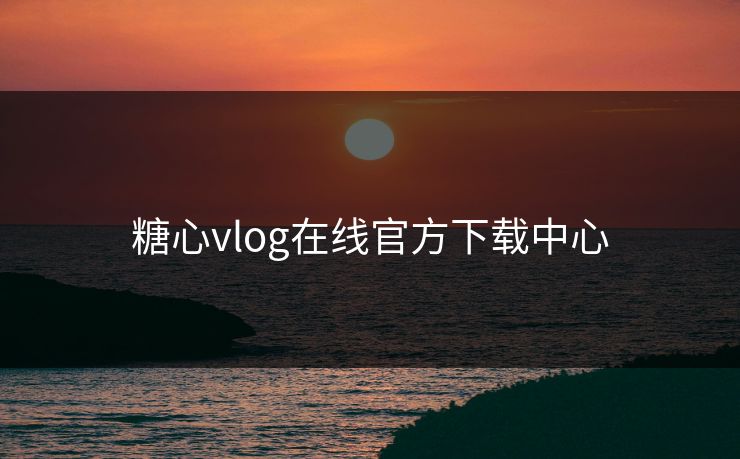 糖心vlog在线官方下载中心
