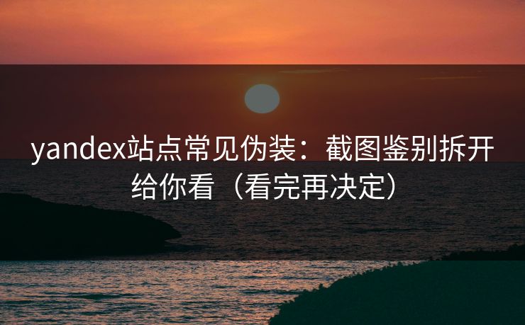 yandex站点常见伪装：截图鉴别拆开给你看（看完再决定）